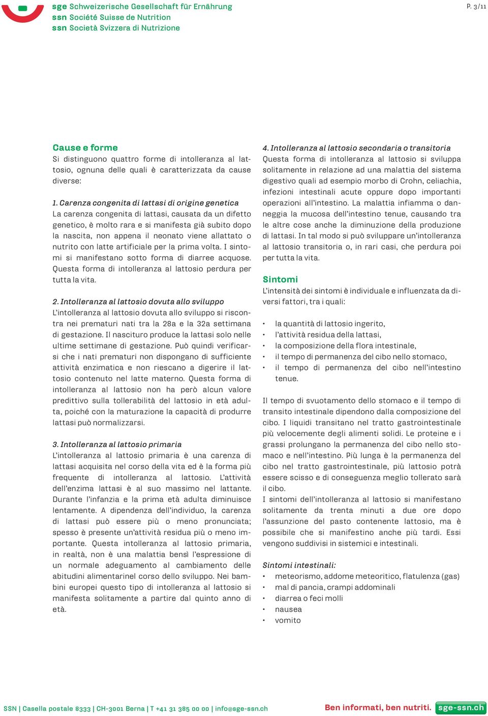 allattato o nutrito con latte artificiale per la prima volta. I sintomi si manifestano sotto forma di diarree acquose. Questa forma di intolleranza al lattosio perdura per tutta la vita. 2.