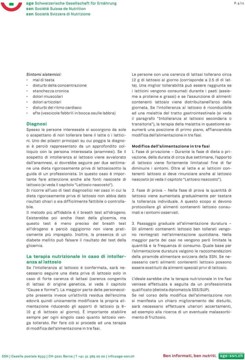 Uno dei pilastri principali su cui poggia la diagnosi è perciò rappresentato da un approfondito colloquio con la persona interessata (anamnesi).