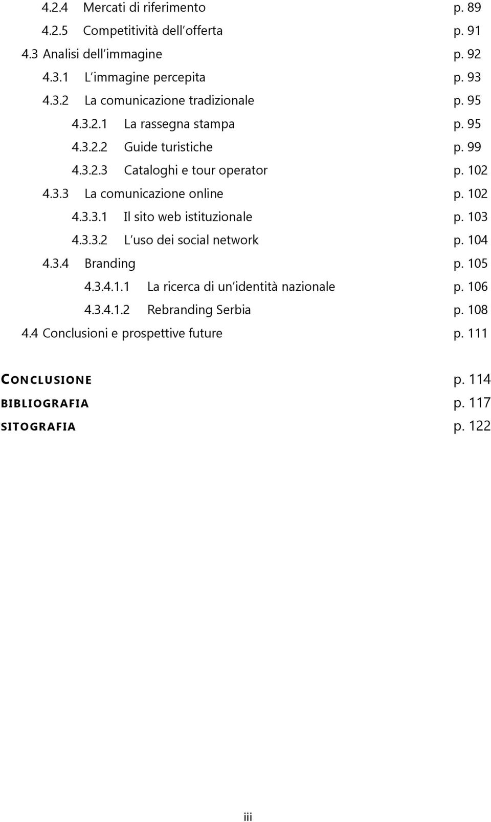 103 4.3.3.2 L uso dei social network p. 104 4.3.4 Branding p. 105 4.3.4.1.1 La ricerca di un identità nazionale p. 106 4.3.4.1.2 Rebranding Serbia p.