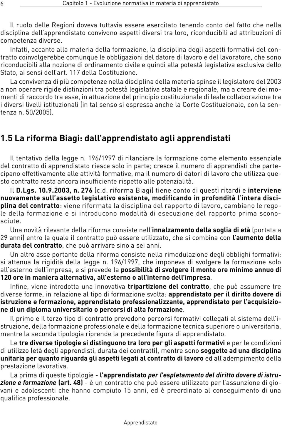 Infatti, accanto alla materia della formazione, la disciplina degli aspetti formativi del contratto coinvolgerebbe comunque le obbligazioni del datore di lavoro e del lavoratore, che sono