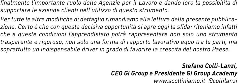 Certo è che con questa decisiva opportunità si apre oggi la sfida: riteniamo infatti che a queste condizioni l apprendistato potrà rappresentare non solo uno strumento