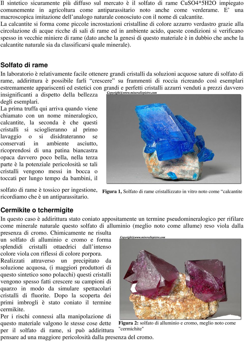 La calcantite si forma come piccole incrostazioni cristalline di colore azzurro verdastro grazie alla circolazione di acque ricche di sali di rame ed in ambiente acido, queste condizioni si