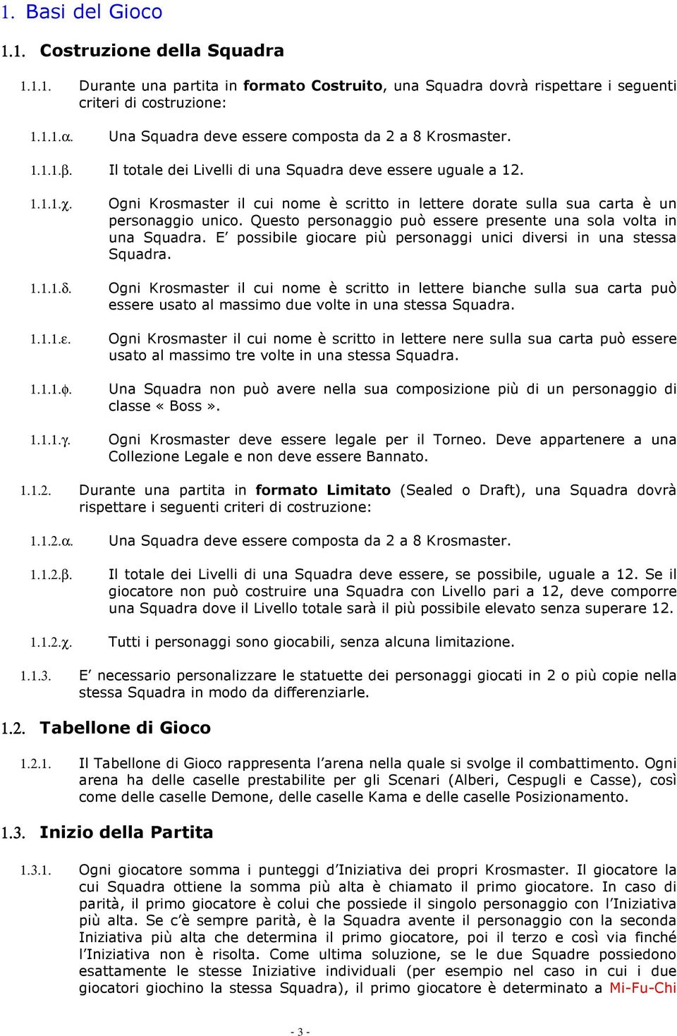 Ogni Krosmaster il cui nome è scritto in lettere dorate sulla sua carta è un personaggio unico. Questo personaggio può essere presente una sola volta in una Squadra.