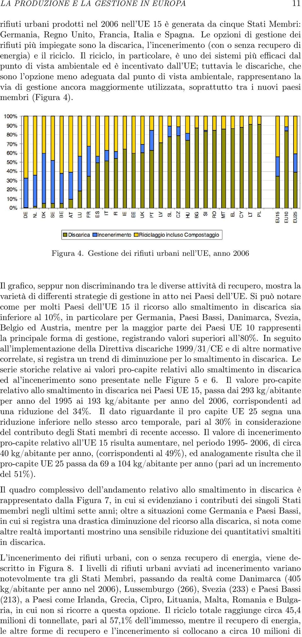 Il riciclo, in particolare, è uno dei sistemi più efficaci dal punto di vista ambientale ed è incentivato dall UE; tuttavia le discariche, che sono l opzione meno adeguata dal punto di vista