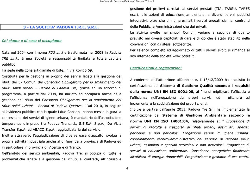 Costituita per la gestione in proprio dei servizi legati alla gestione dei rifiuti dei 37 Comuni del Consorzio Obbligatorio per lo smaltimento dei rifiuti solidi urbani Bacino di Padova Tre, grazie