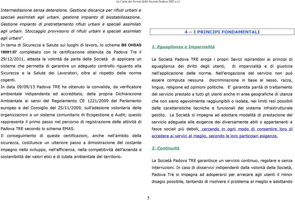 In tema di Sicurezza e Salute sui luoghi di lavoro, lo schema BS OHSAS 18001:07 completato con la certificazione ottenuta da Padova Tre il 29/12/2011, attesta la volontà da parte della Società di