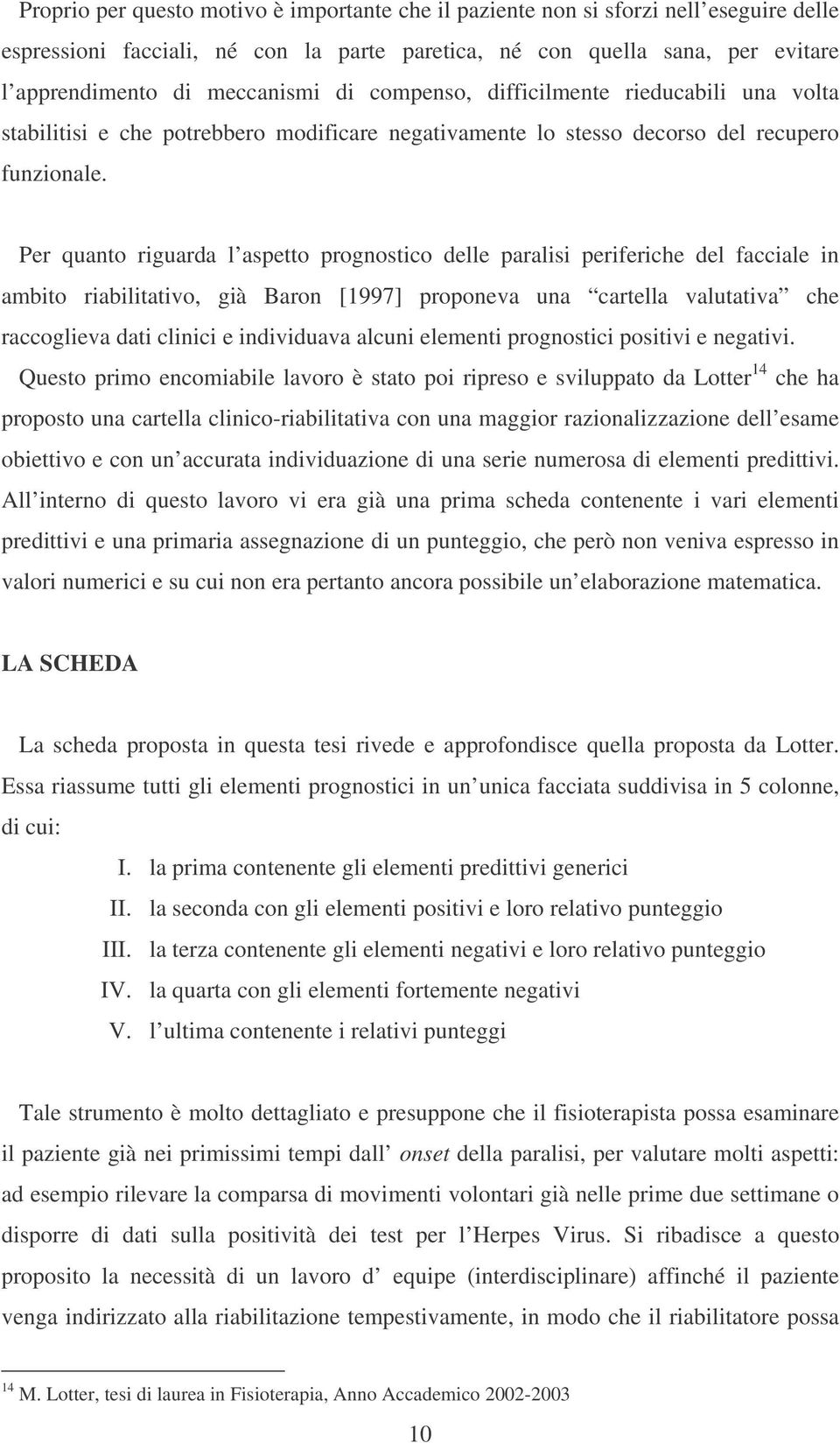 Per quanto riguarda l aspetto prognostico delle paralisi periferiche del facciale in ambito riabilitativo, già Baron [1997] proponeva una cartella valutativa che raccoglieva dati clinici e