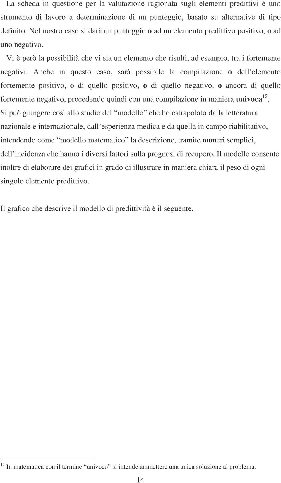 Anche in questo caso, sarà possibile la compilazione o dell elemento fortemente positivo, o di quello positivo, o di quello negativo, o ancora di quello fortemente negativo, procedendo quindi con una