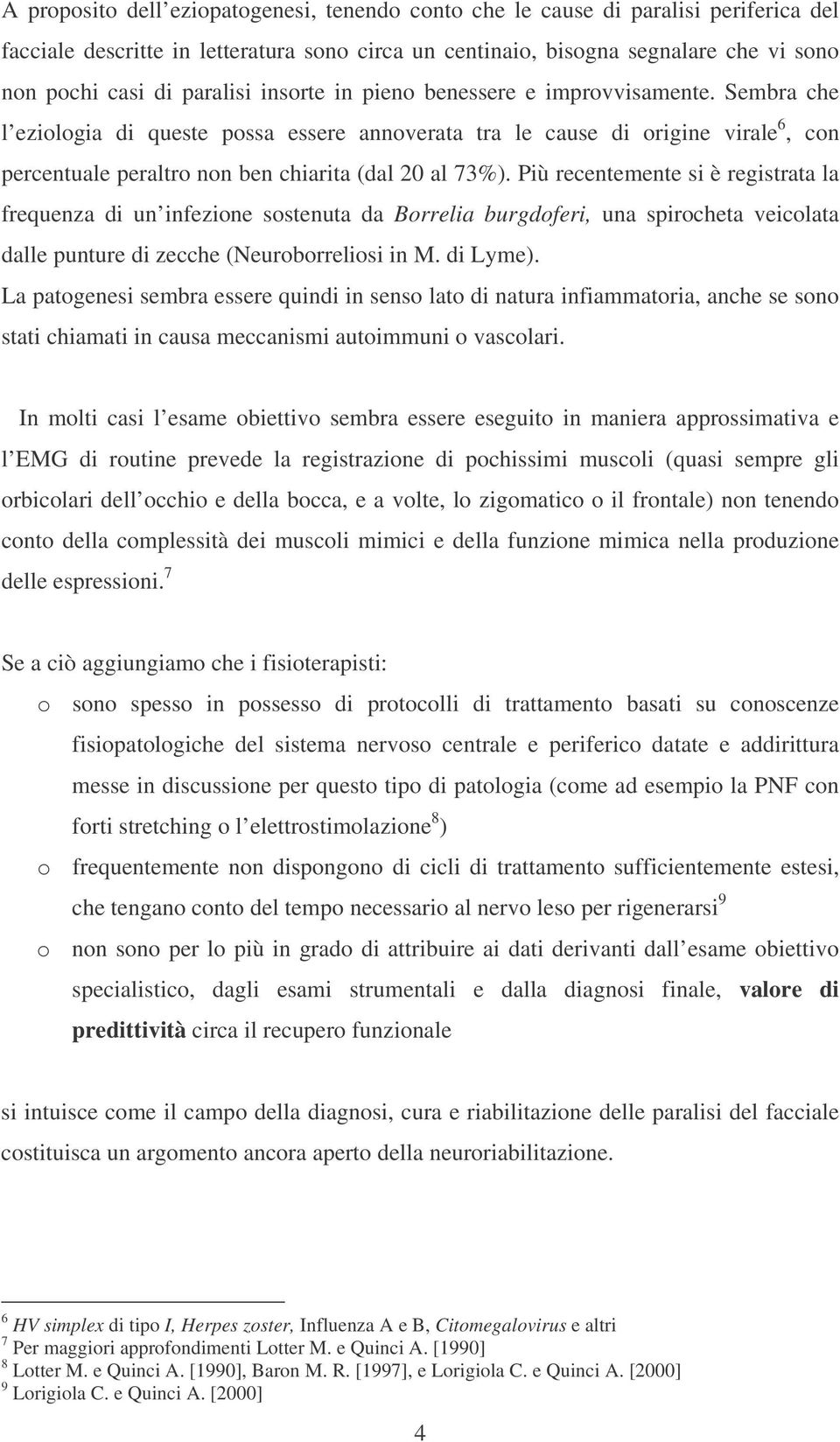 Sembra che l eziologia di queste possa essere annoverata tra le cause di origine virale 6, con percentuale peraltro non ben chiarita (dal 20 al 73%).