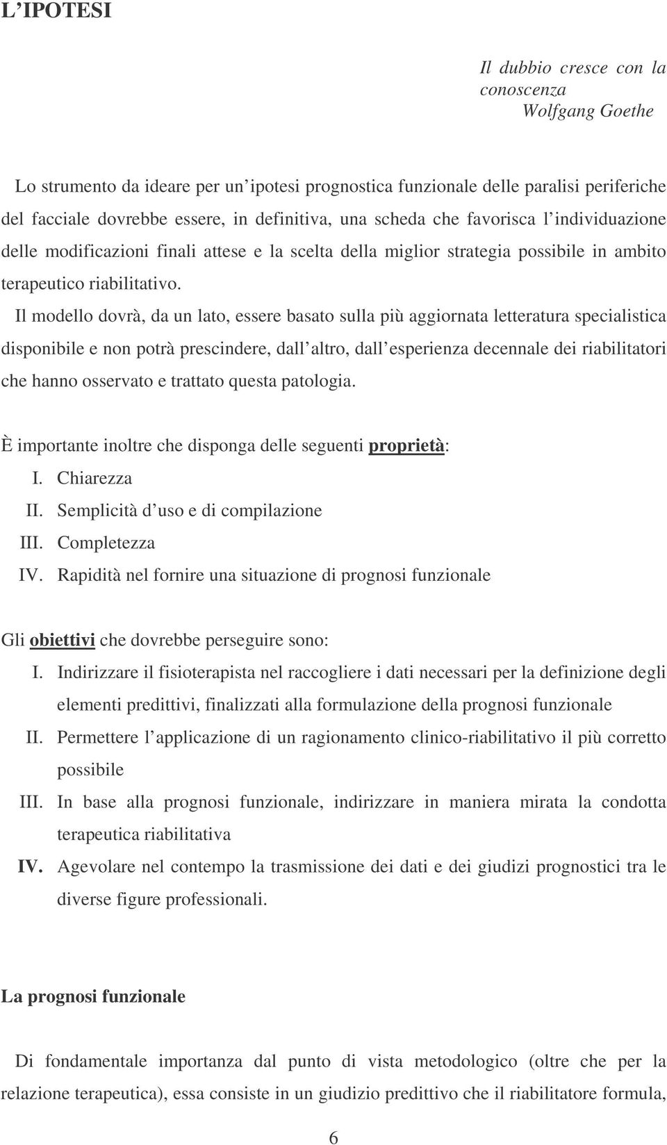 Il modello dovrà, da un lato, essere basato sulla più aggiornata letteratura specialistica disponibile e non potrà prescindere, dall altro, dall esperienza decennale dei riabilitatori che hanno