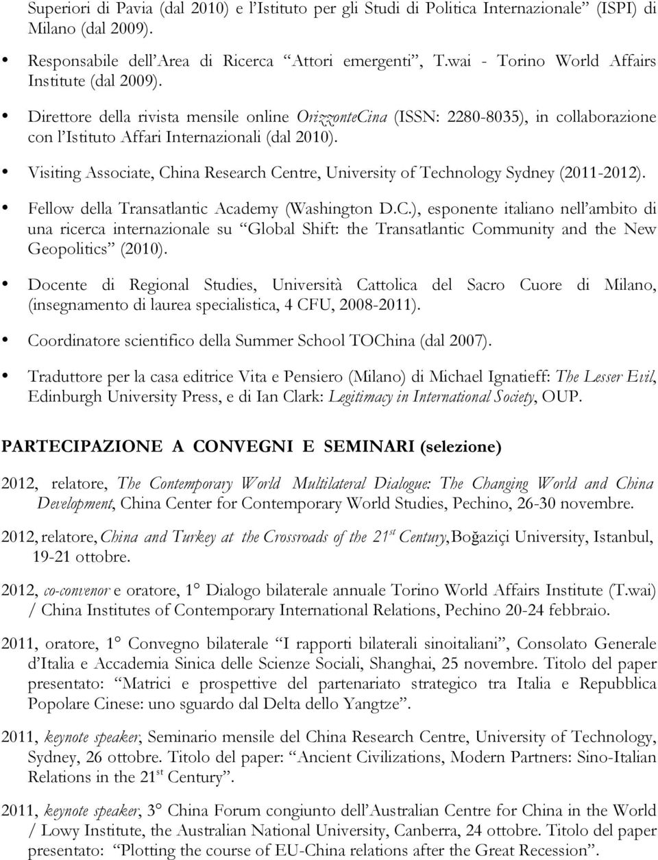 Visiting Associate, China Research Centre, University of Technology Sydney (2011-2012). Fellow della Transatlantic Academy (Washington D.C.), esponente italiano nell ambito di una ricerca internazionale su Global Shift: the Transatlantic Community and the New Geopolitics (2010).