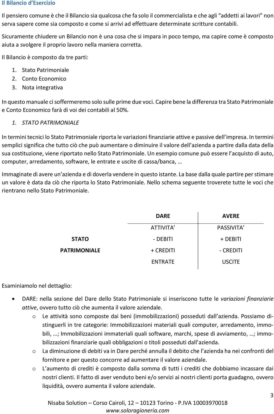 Il Bilancio è composto da tre parti: 1. Stato Patrimoniale 2. Conto Economico 3. Nota integrativa In questo manuale ci soffermeremo solo sulle prime due voci.