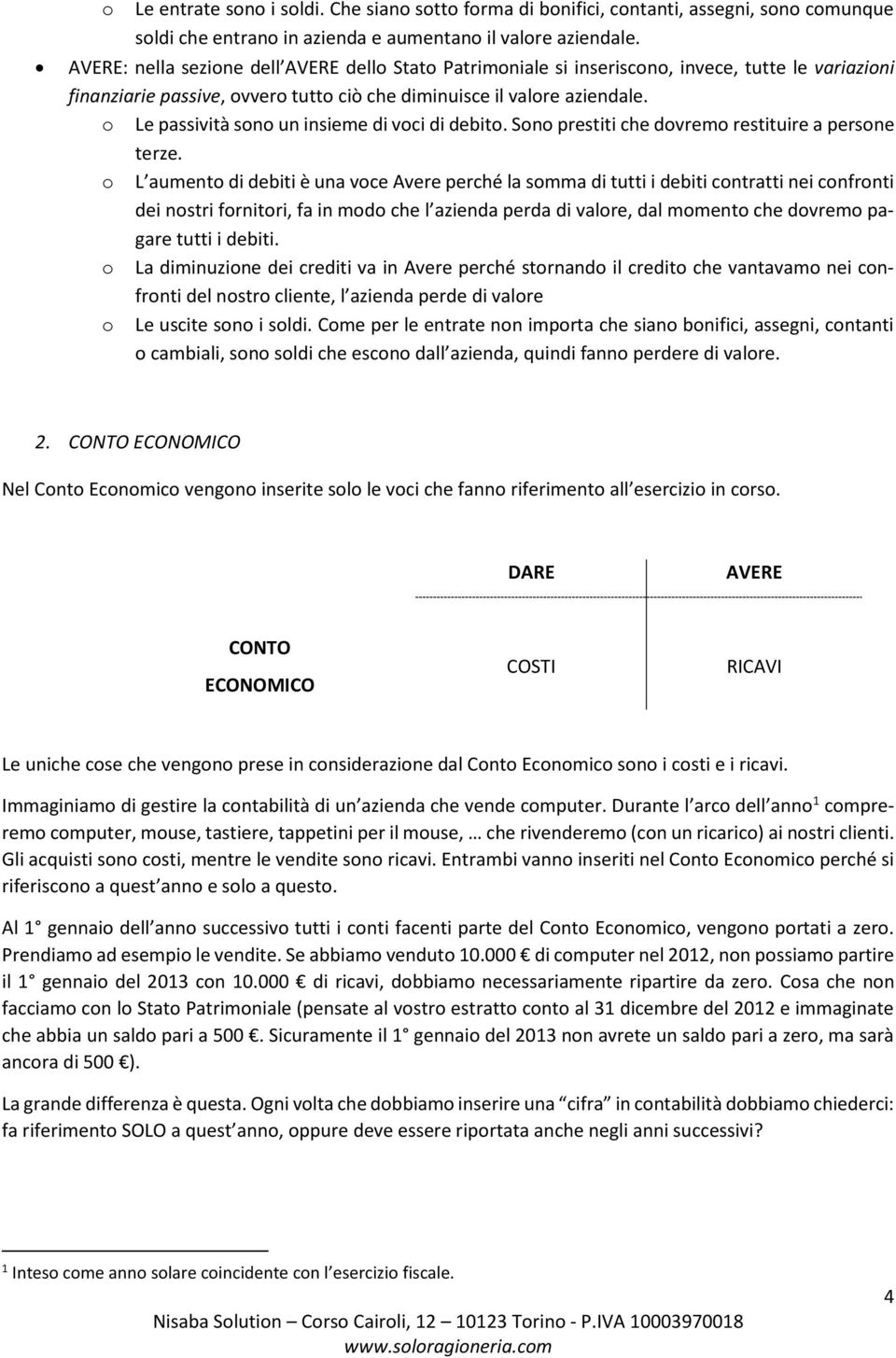 o Le passività sono un insieme di voci di debito. Sono prestiti che dovremo restituire a persone terze.