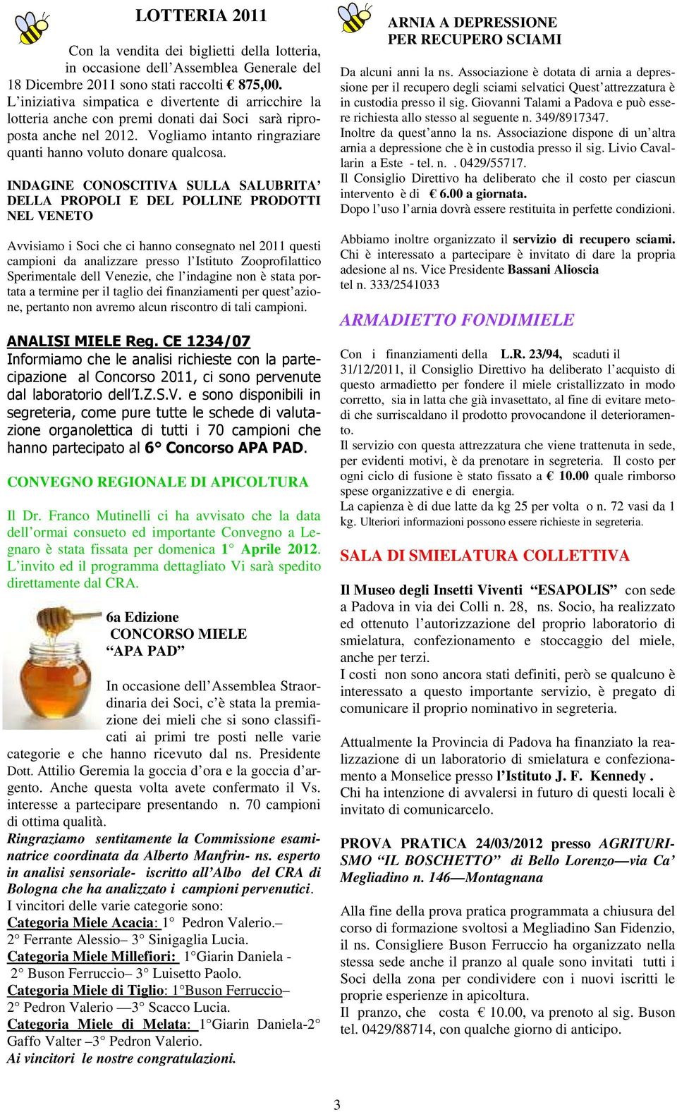 INDAGINE CONOSCITIVA SULLA SALUBRITA DELLA PROPOLI E DEL POLLINE PRODOTTI NEL VENETO Avvisiamo i Soci che ci hanno consegnato nel 2011 questi campioni da analizzare presso l Istituto Zooprofilattico