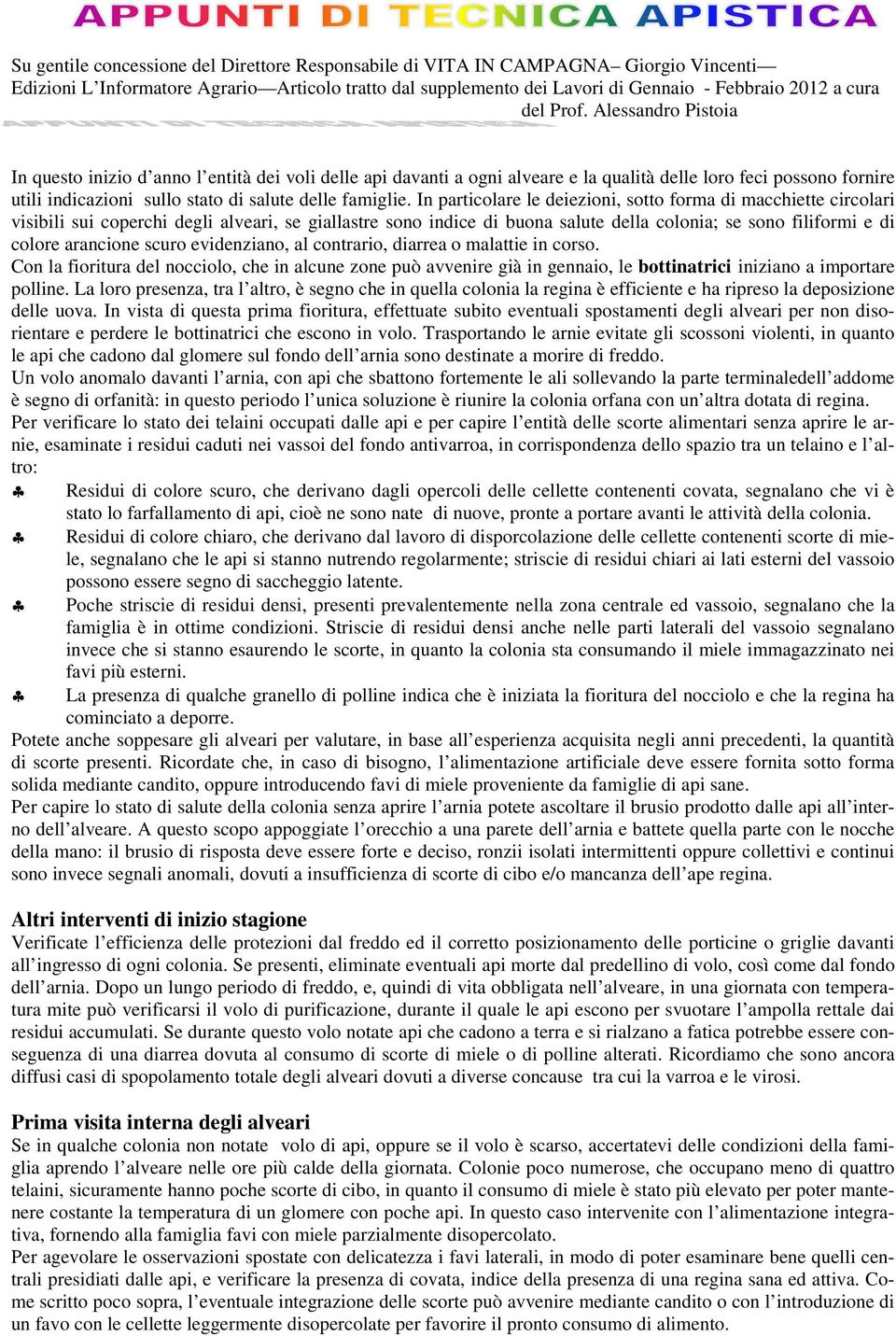 In particolare le deiezioni, sotto forma di macchiette circolari visibili sui coperchi degli alveari, se giallastre sono indice di buona salute della colonia; se sono filiformi e di colore arancione