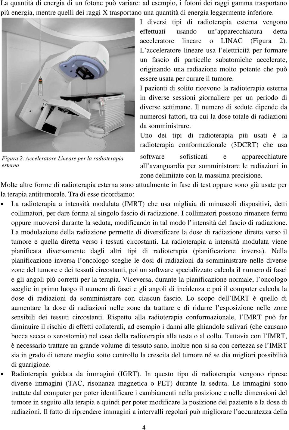 L acceleratore lineare usa l elettricità per formare un fascio di particelle subatomiche accelerate, originando una radiazione molto potente che può essere usata per curare il tumore.