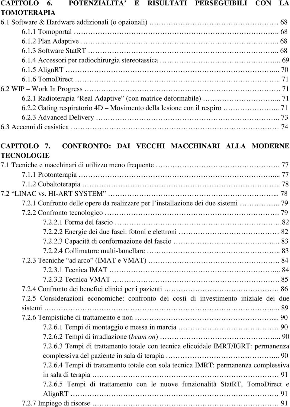 .. 71 6.2.3 Advanced Delivery.. 73 6.3 Accenni di casistica 74 CAPITOLO 7. CONFRONTO: DAI VECCHI MACCHINARI ALLA MODERNE TECNOLOGIE 7.1 Tecniche e macchinari di utilizzo meno frequente. 77 7.1.1 Protonterapia.