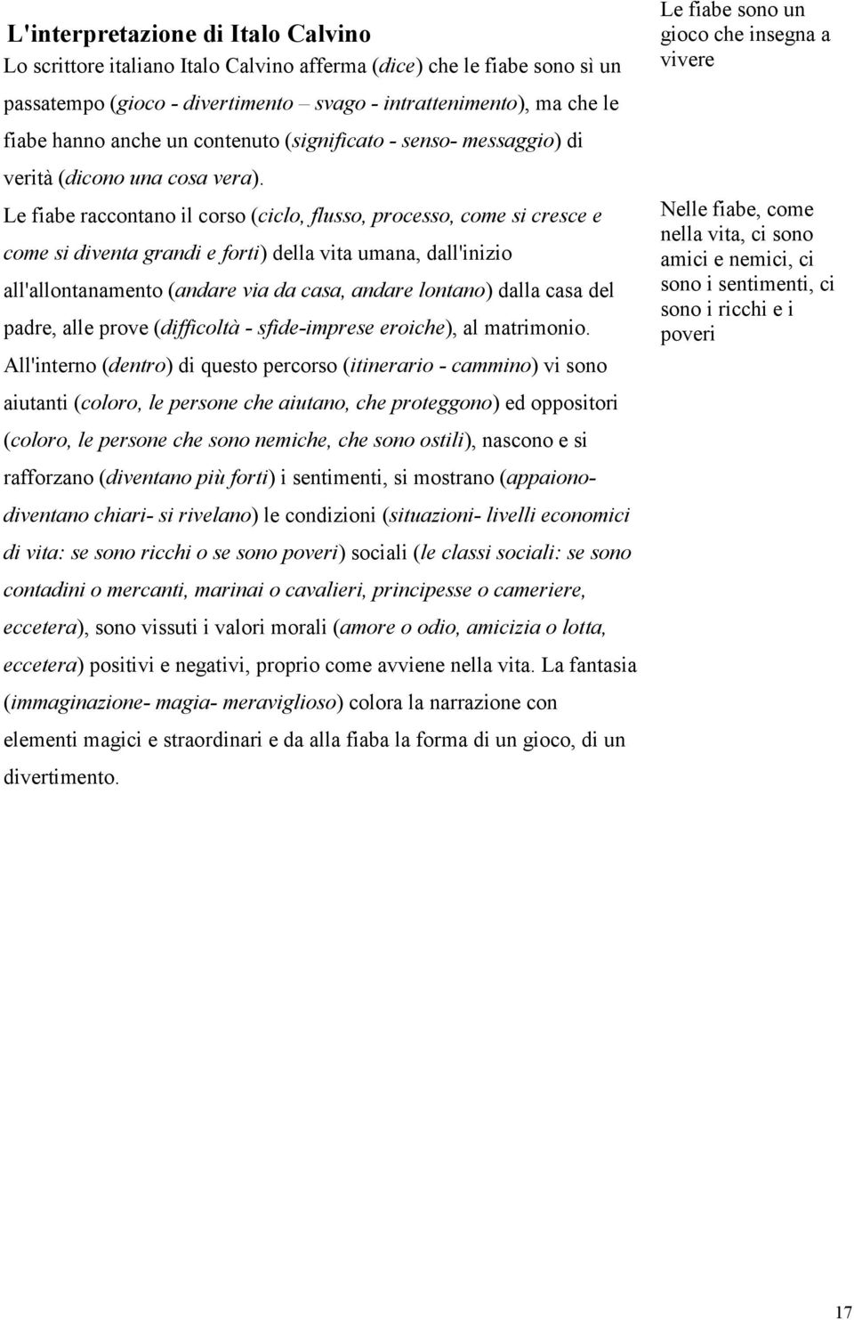 Le fiabe raccontano il corso (ciclo, flusso, processo, come si cresce e come si diventa grandi e forti) della vita umana, dall'inizio all'allontanamento (andare via da casa, andare lontano) dalla