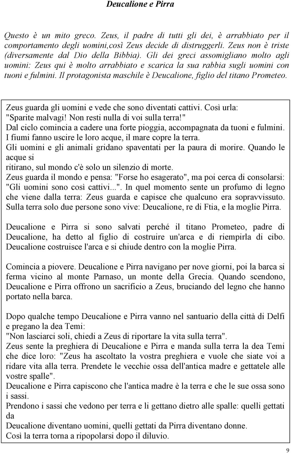 Il protagonista maschile è Deucalione, figlio del titano Prometeo. Zeus guarda gli uomini e vede che sono diventati cattivi. Così urla: "Sparite malvagi! Non resti nulla di voi sulla terra!