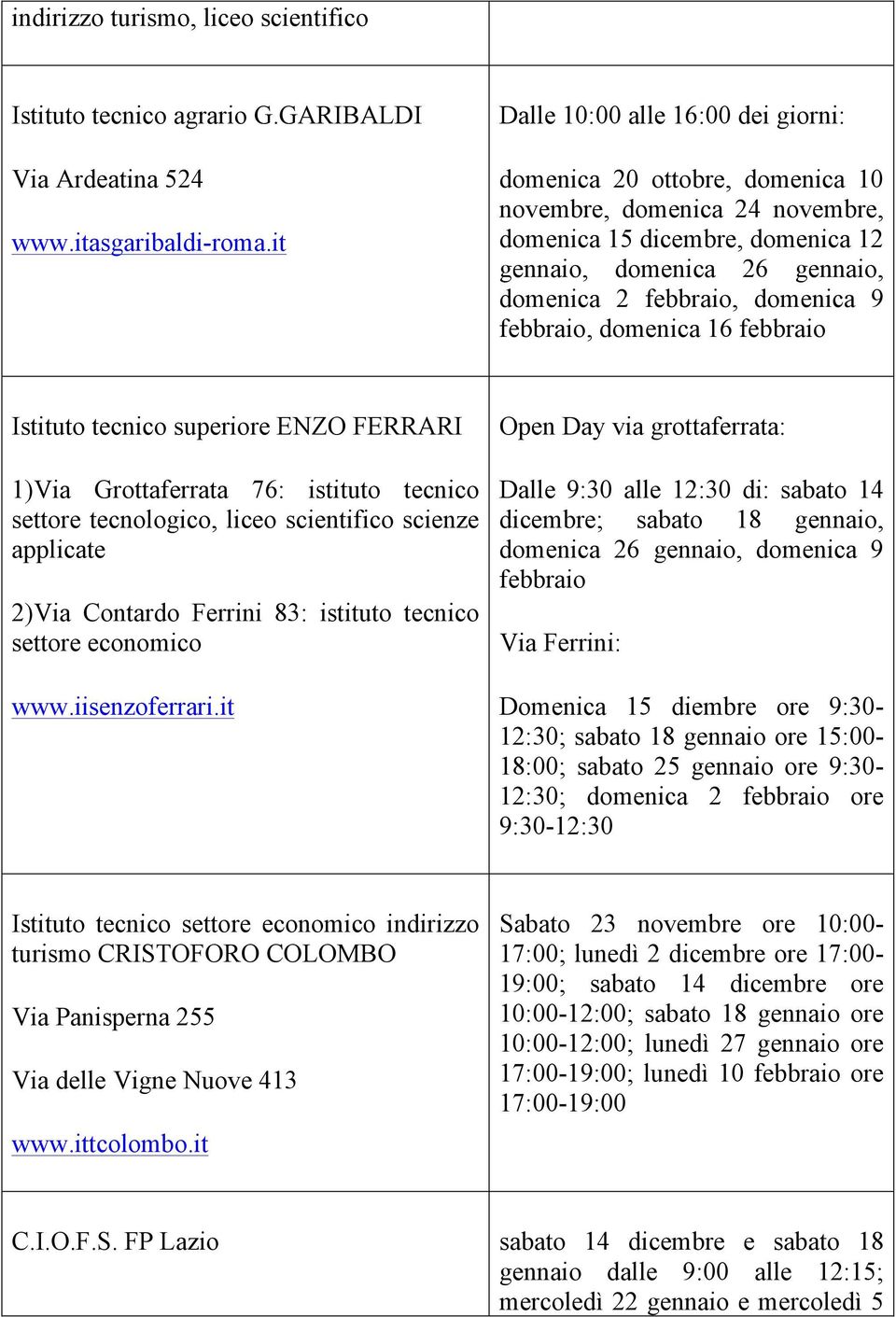 febbraio, domenica 16 febbraio Istituto tecnico superiore ENZO FERRARI 1)Via Grottaferrata 76: istituto tecnico settore tecnologico, liceo scientifico scienze applicate 2)Via Contardo Ferrini 83: