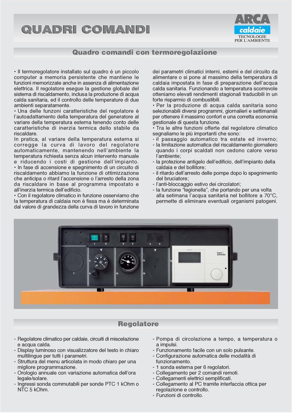 Il regolatore esegue la gestione globale del sistema di riscaldamento, inclusa la produzione di acqua calda sanitaria, ed il controllo delle temperature di due ambienti separatamente.