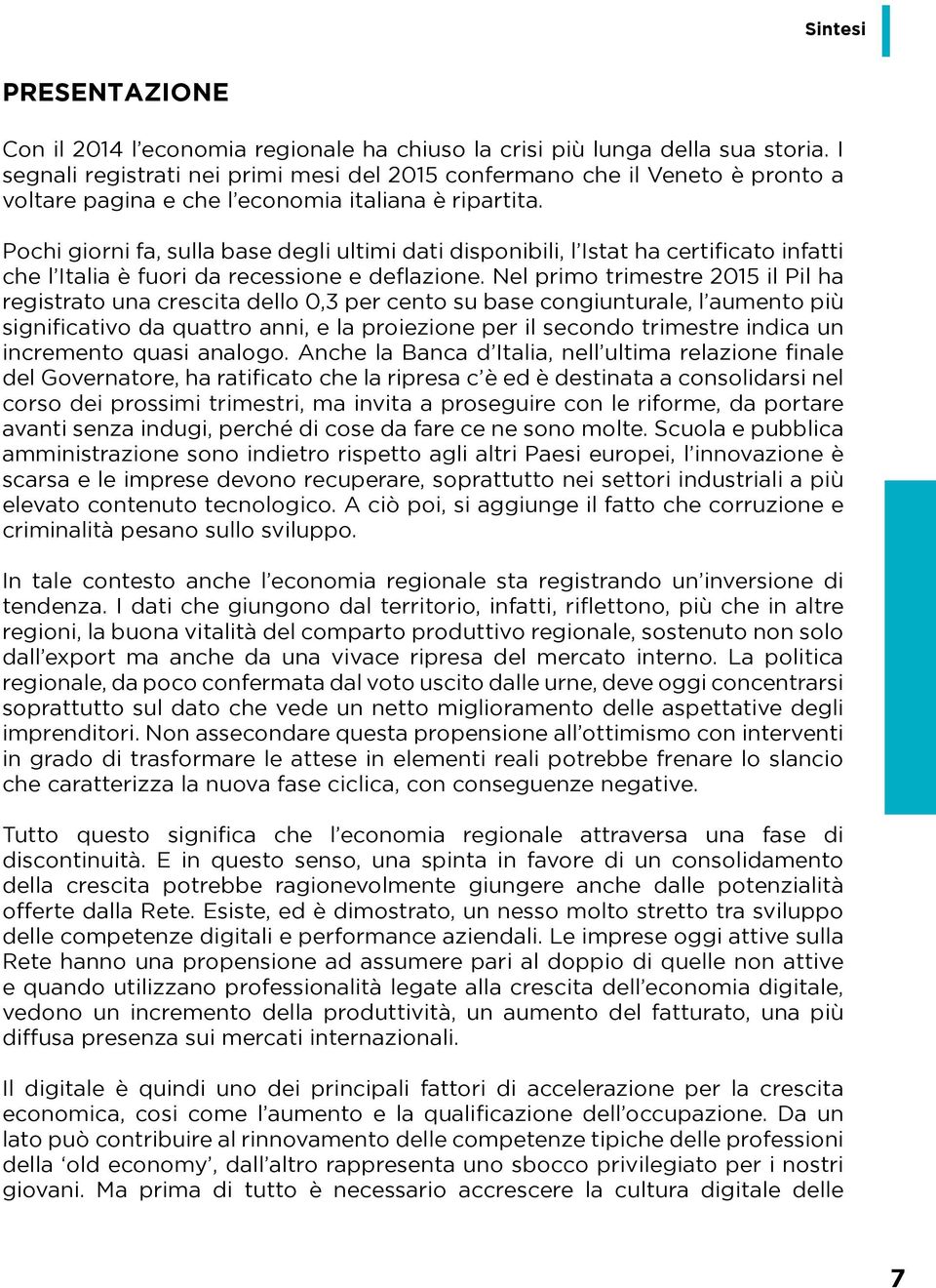 Pochi giorni fa, sulla base degli ultimi dati disponibili, l Istat ha certificato infatti che l Italia è fuori da recessione e deflazione.