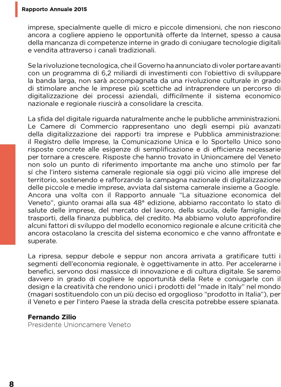 Se la rivoluzione tecnologica, che il Governo ha annunciato di voler portare avanti con un programma di 6,2 miliardi di investimenti con l obiettivo di sviluppare la banda larga, non sarà