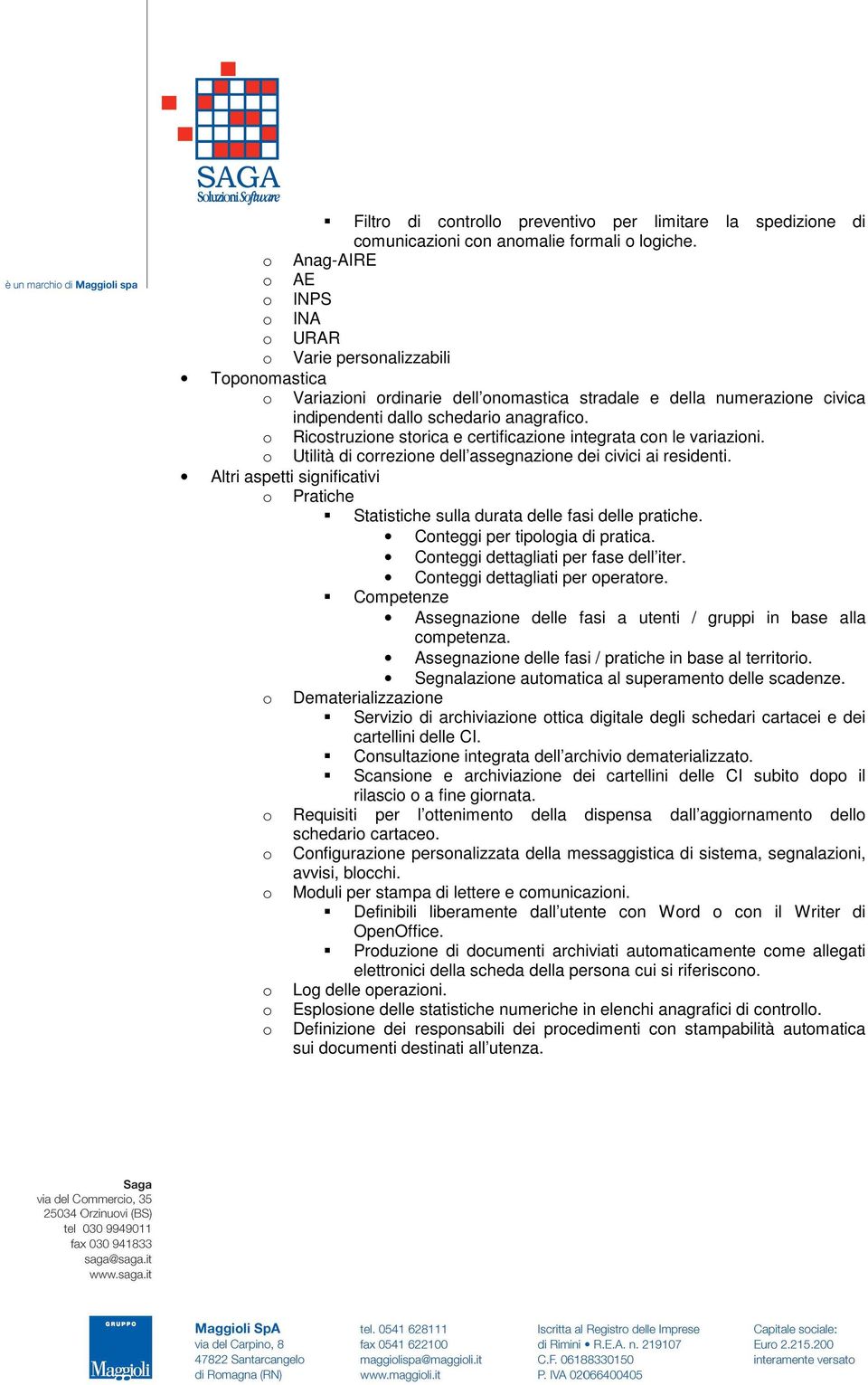 o Ricostruzione storica e certificazione integrata con le variazioni. o Utilità di correzione dell assegnazione dei civici ai residenti.