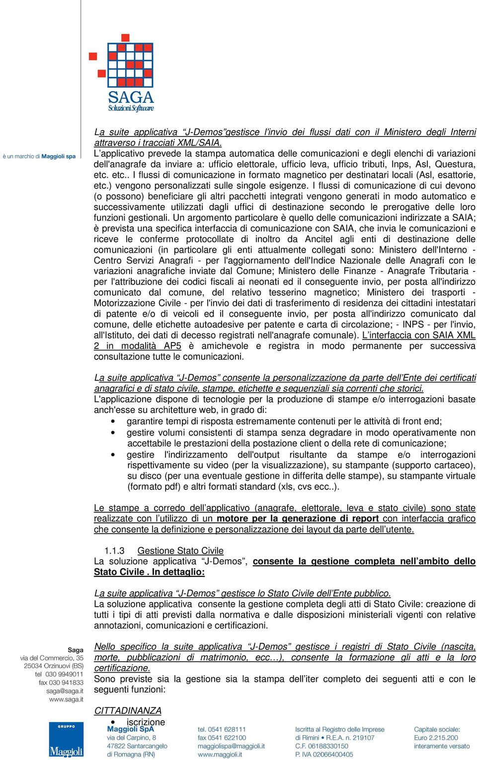 etc.. I flussi di comunicazione in formato magnetico per destinatari locali (Asl, esattorie, etc.) vengono personalizzati sulle singole esigenze.