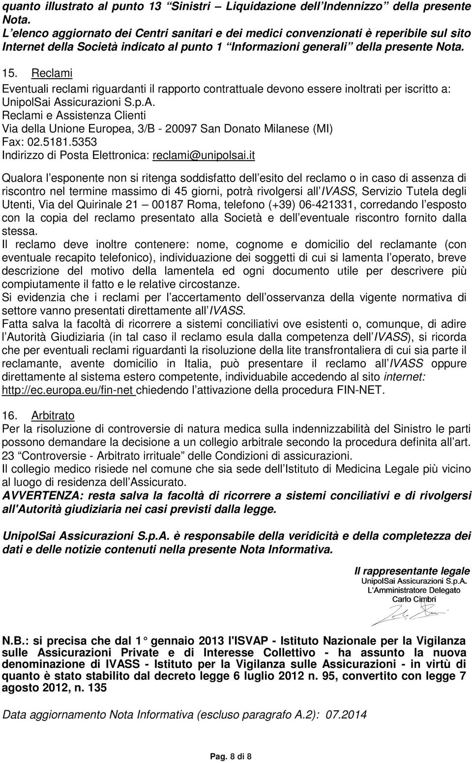 Reclami Eventuali reclami riguardanti il rapporto contrattuale devono essere inoltrati per iscritto a: UnipolSai As