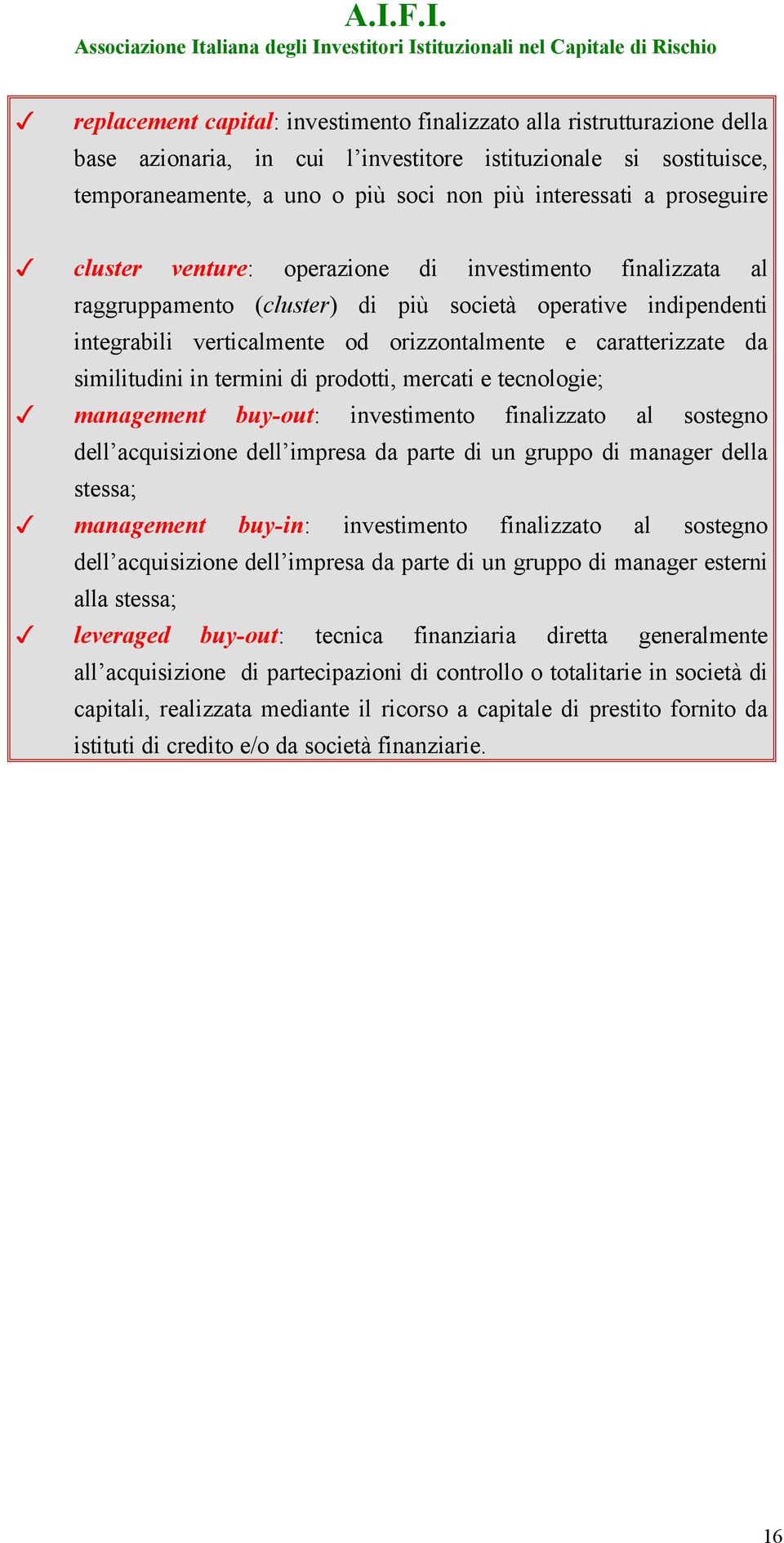 similitudini in termini di prodotti, mercati e tecnologie; management buy-out: investimento finalizzato al sostegno dell acquisizione dell impresa da parte di un gruppo di manager della stessa;