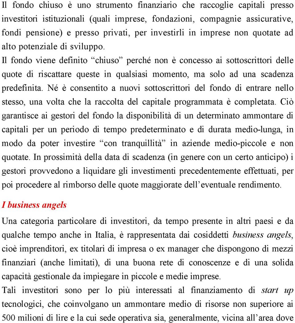 Ognuna di queste categorie presenta delle caratteristiche particolari, soprattutto in termini di tipologie di investimenti preferenziali e atteggiamento nei confronti dell impresa partecipata.