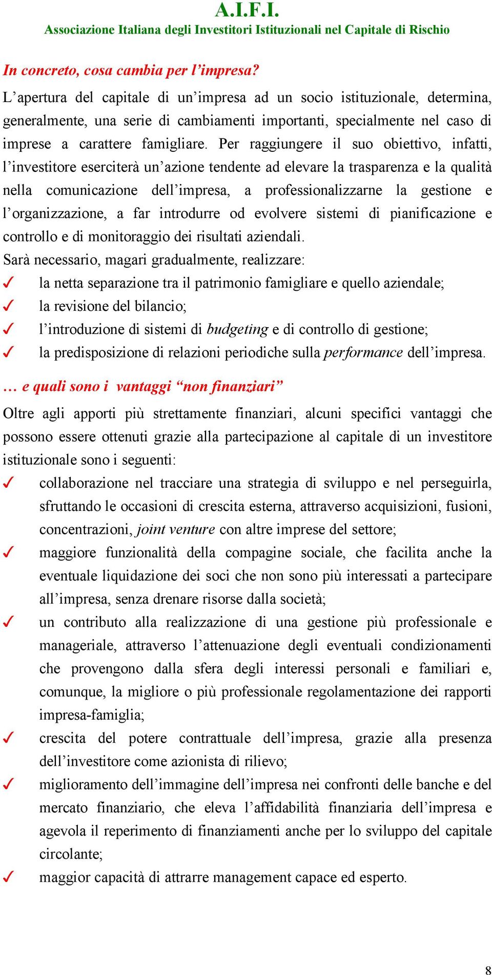 Per raggiungere il suo obiettivo, infatti, l investitore eserciterà un azione tendente ad elevare la trasparenza e la qualità nella comunicazione dell impresa, a professionalizzarne la gestione e l