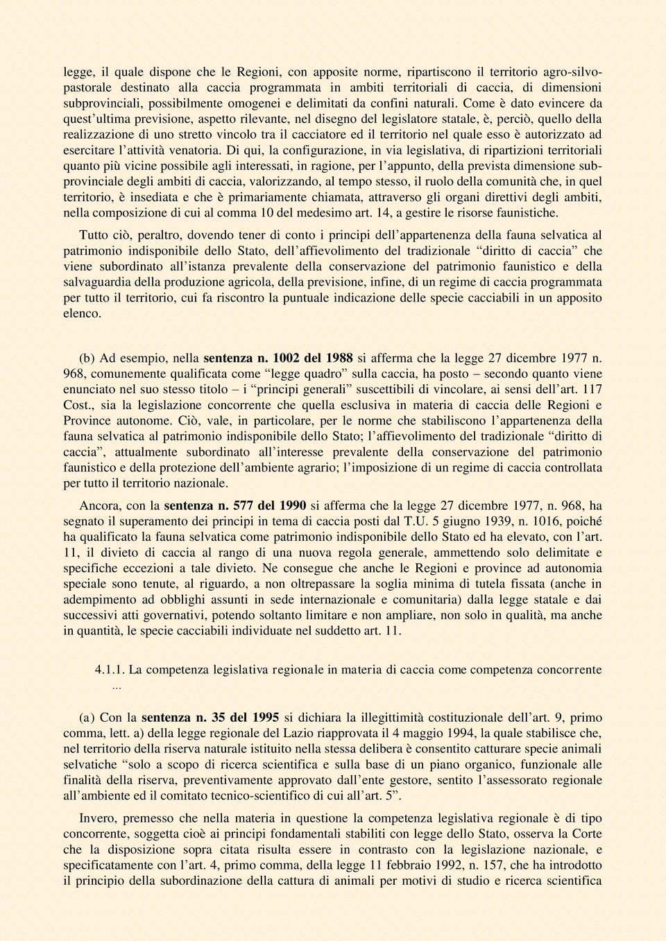 Come è dato evincere da quest ultima previsione, aspetto rilevante, nel disegno del legislatore statale, è, perciò, quello della realizzazione di uno stretto vincolo tra il cacciatore ed il