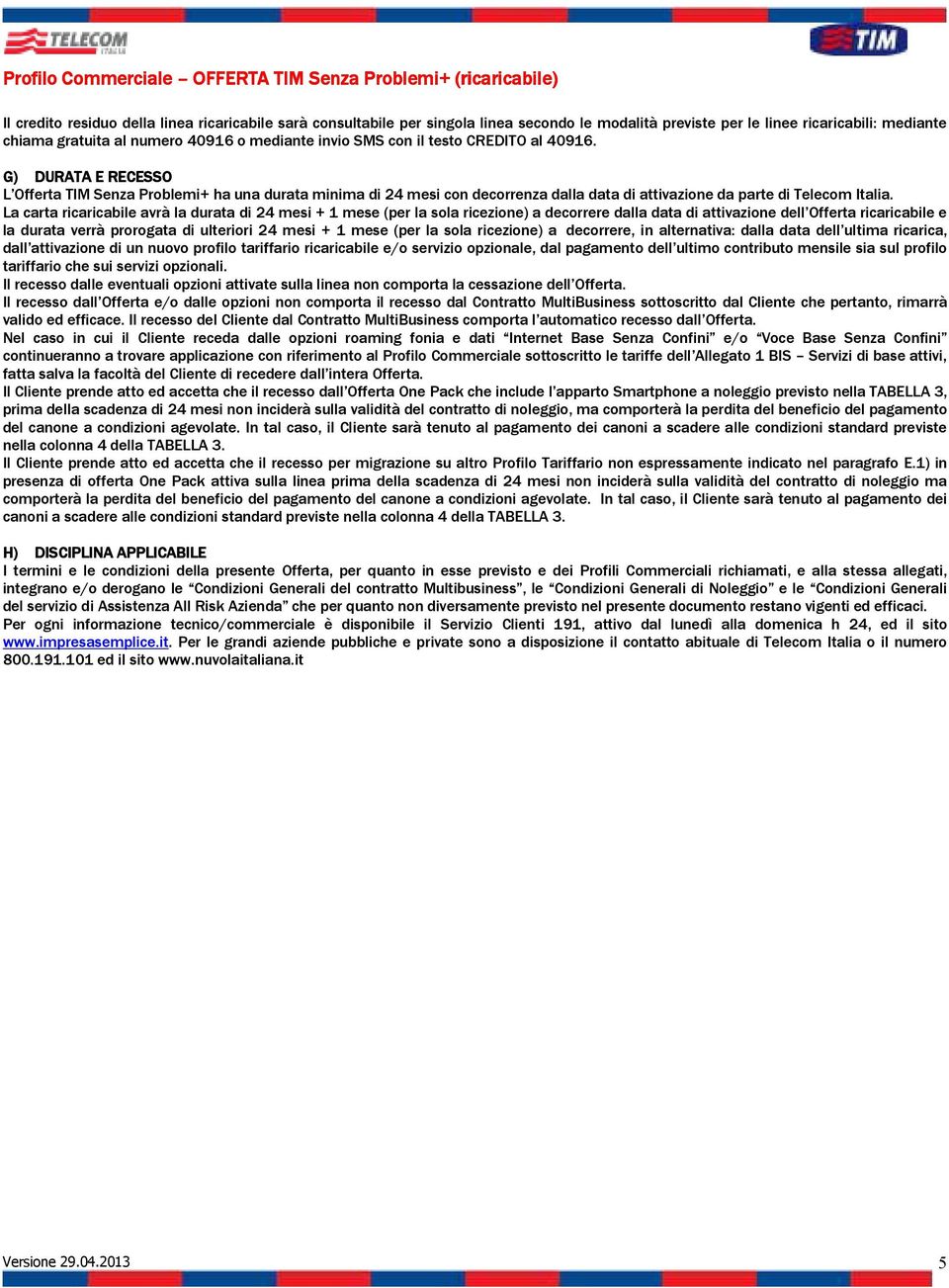 La carta ricaricabile avrà la durata di 24 + 1 mese (per la sola ricezione) a decorrere dalla data di attivazione dell Offerta ricaricabile e la durata verrà prorogata di ulteriori 24 + 1 mese (per