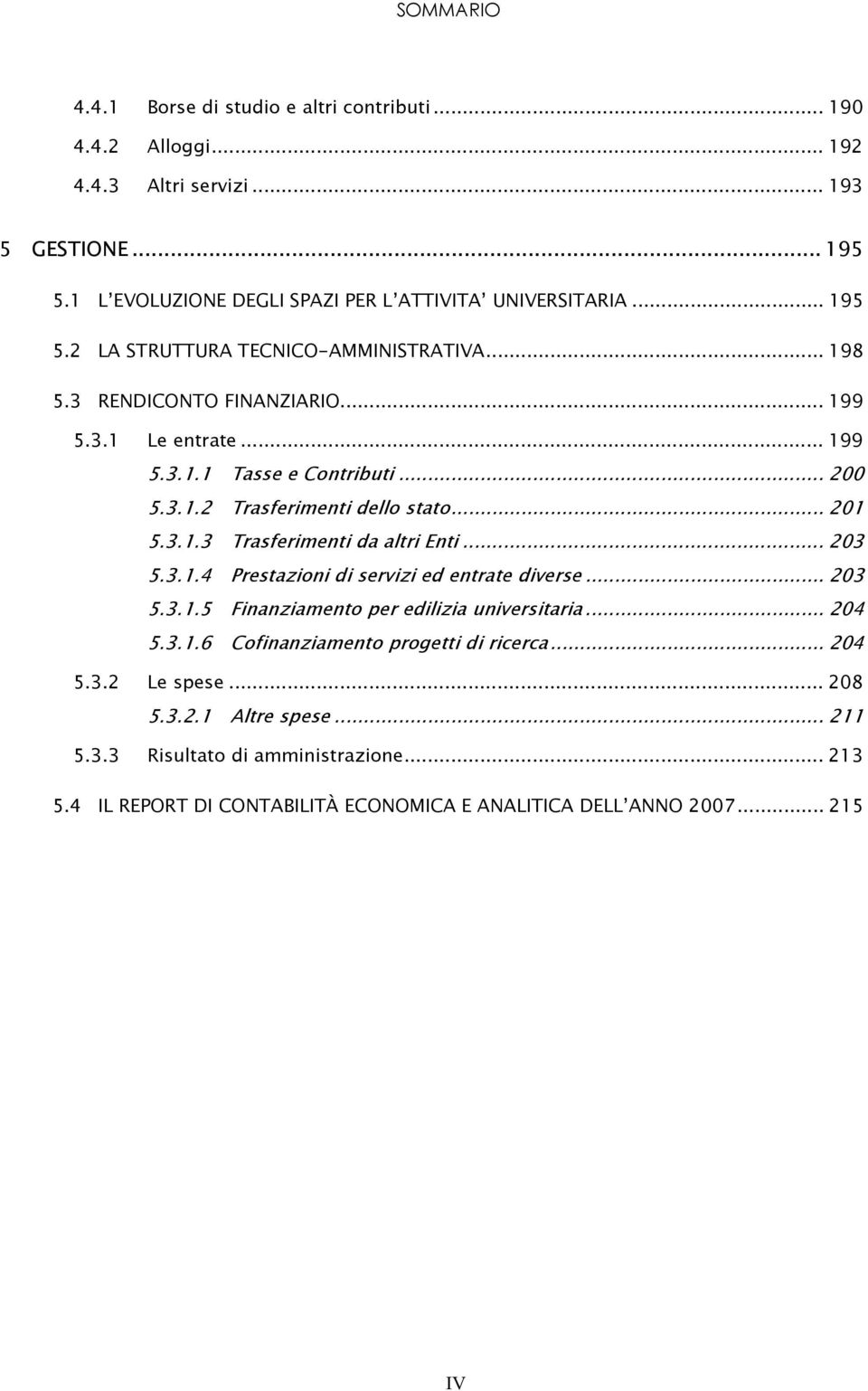 .. 201 5.3.1.3 Trasferimenti da altri Enti... 203 5.3.1.4 Prestazioni di servizi ed entrate diverse... 203 5.3.1.5 Finanziamento per edilizia universitaria... 204 5.3.1.6 Cofinanziamento progetti di ricerca.