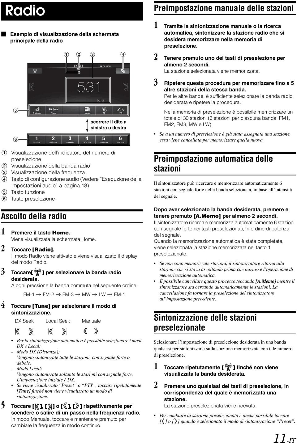 Viene visualizzata la schermata Home. 2 Toccare [Radio]. Il modo Radio viene attivato e viene visualizzato il display del modo Radio. 3 Toccare[ ] per selezionare la banda radio desiderata.