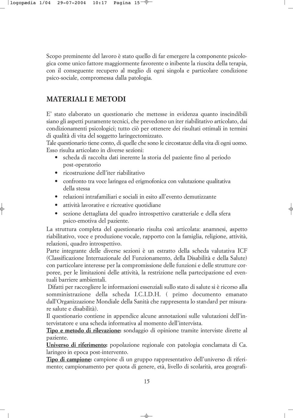 MATERIALI E METODI E stato elaborato un questionario che mettesse in evidenza quanto inscindibili siano gli aspetti puramente tecnici, che prevedono un iter riabilitativo articolato, dai