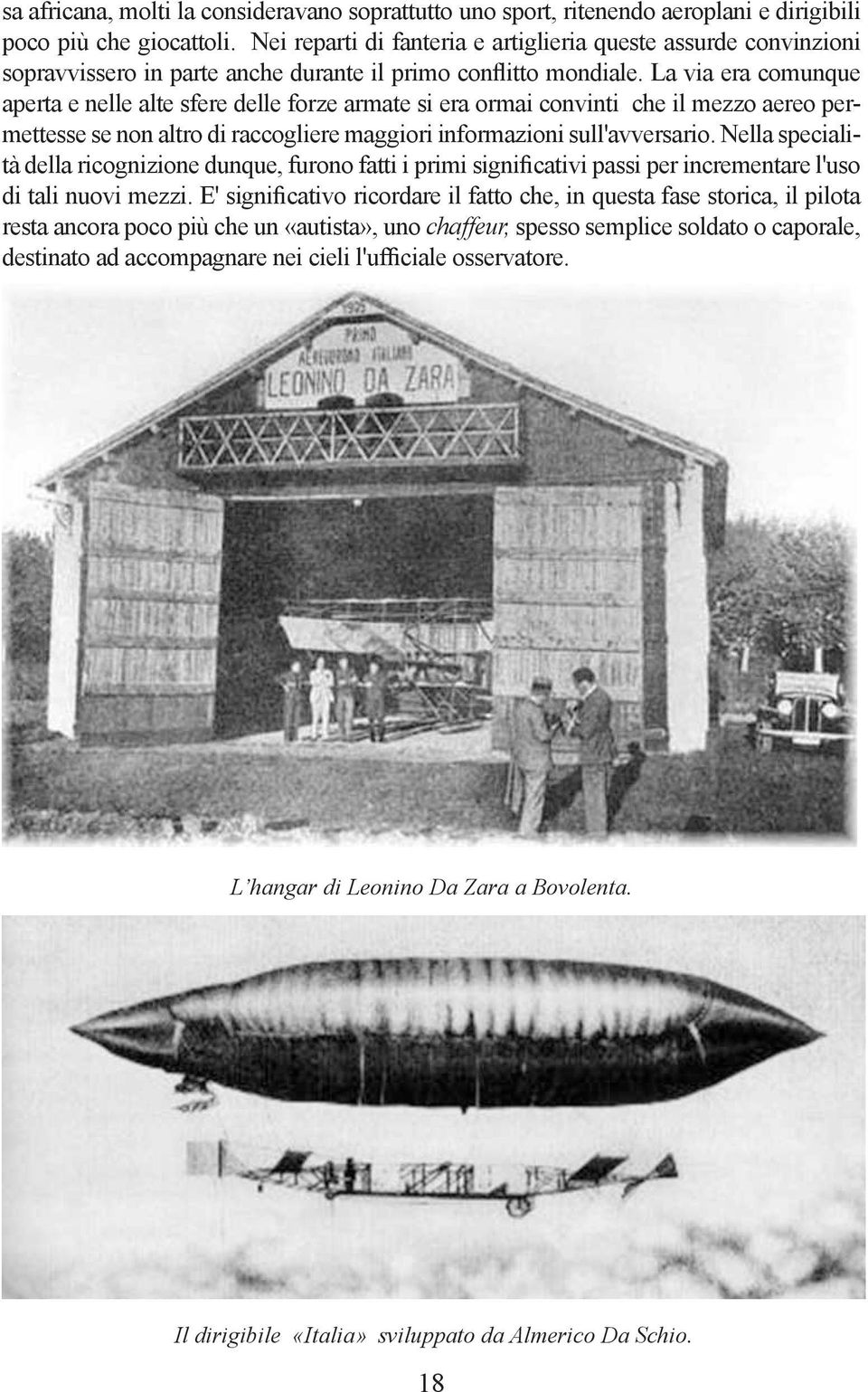 La via era comunque aperta e nelle alte sfere delle forze armate si era ormai convinti che il mezzo aereo permettesse se non altro di raccogliere maggiori informazioni sull'avversario.