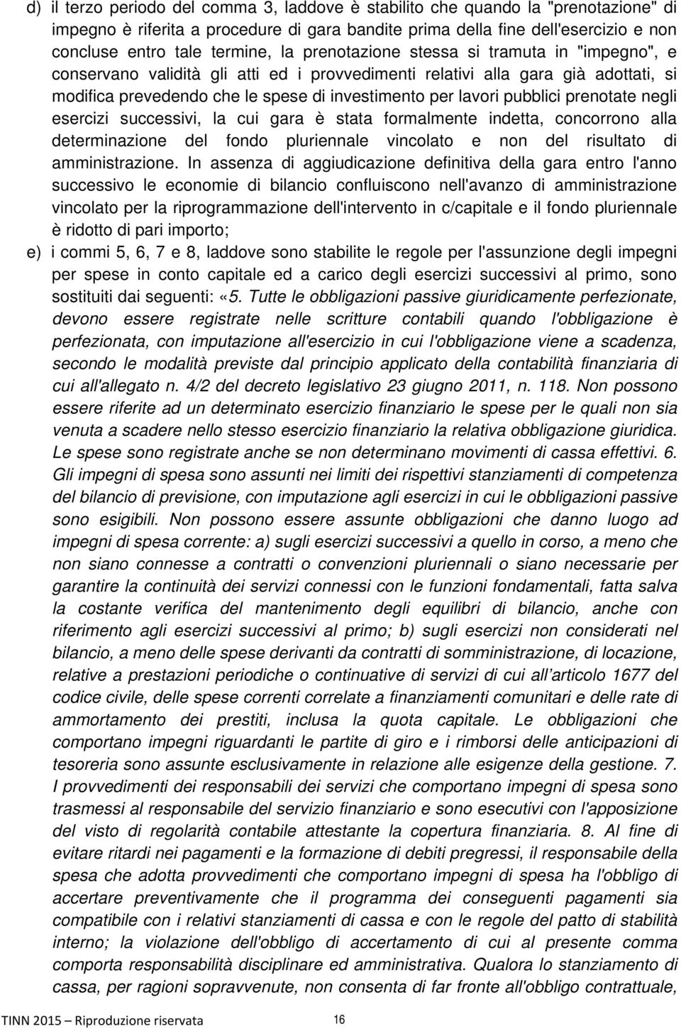 pubblici prenotate negli esercizi successivi, la cui gara è stata formalmente indetta, concorrono alla determinazione del fondo pluriennale vincolato e non del risultato di amministrazione.