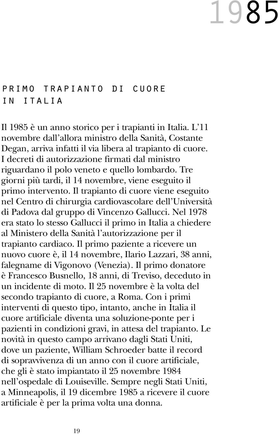 I decreti di autorizzazione firmati dal ministro riguardano il polo veneto e quello lombardo. Tre giorni più tardi, il 14 novembre, viene eseguito il primo intervento.