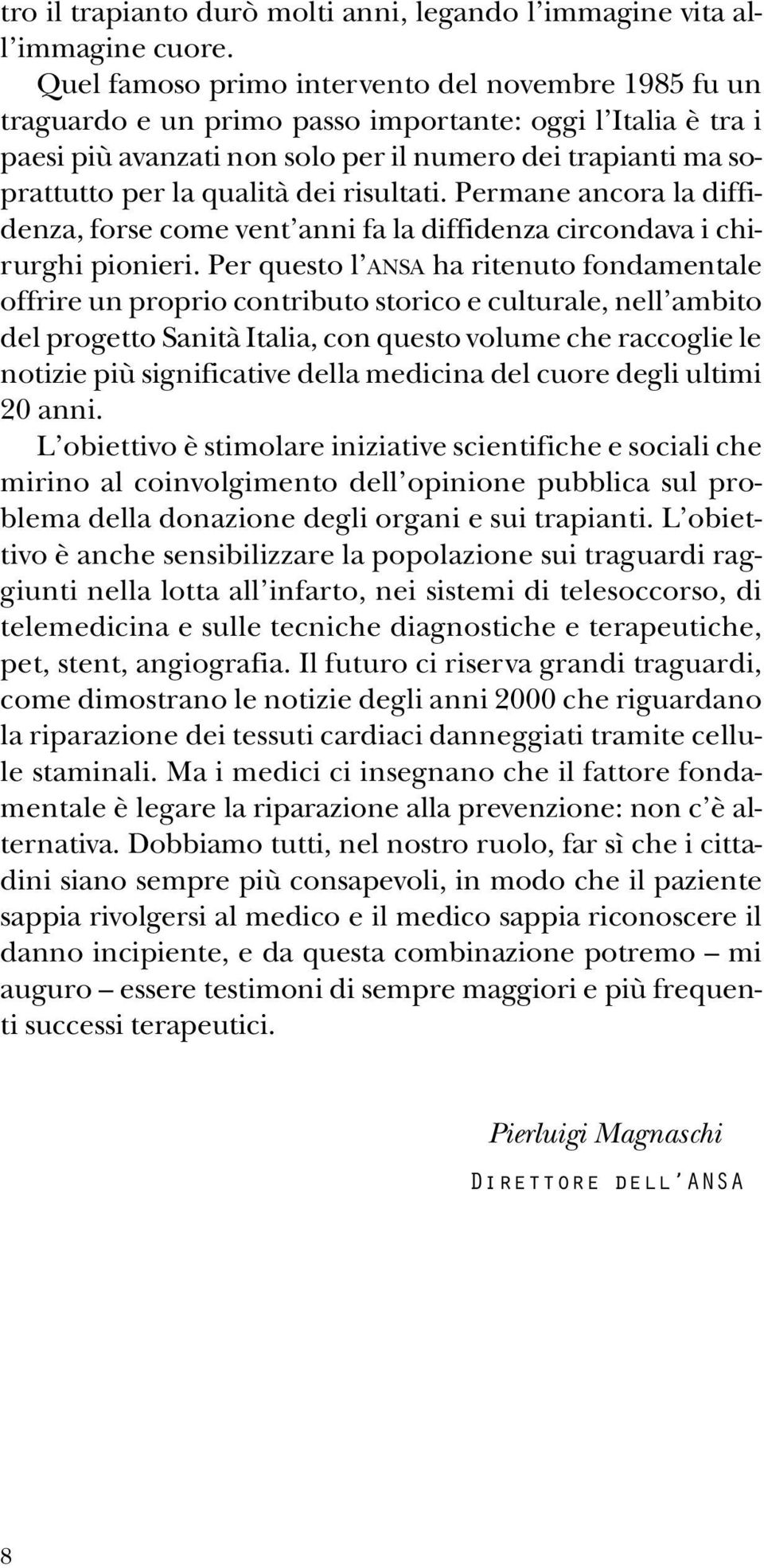 dei risultati. Permane ancora la diffidenza, forse come vent anni fa la diffidenza circondava i chirurghi pionieri.