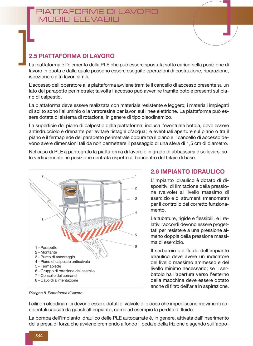 L accesso dell operatore alla piattaforma avviene tramite il cancello di accesso presente su un lato del parapetto perimetrale; talvolta l accesso può avvenire tramite botole presenti sul piano di