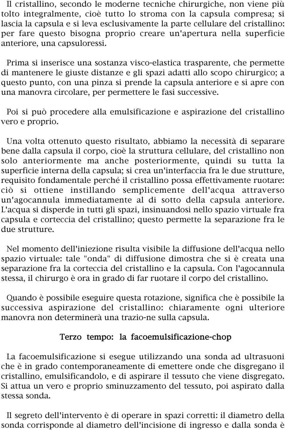 Prima si inserisce una sostanza visco-elastica trasparente, che permette di mantenere le giuste distanze e gli spazi adatti allo scopo chirurgico; a questo punto, con una pinza si prende la capsula