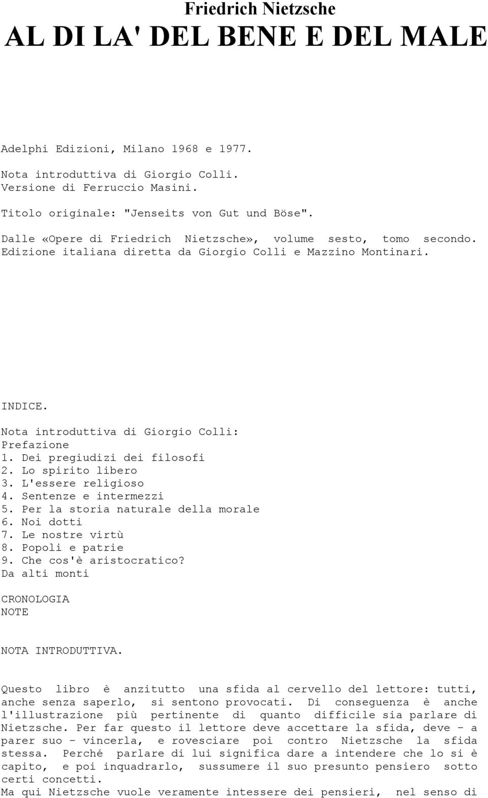 Dei pregiudizi dei filosofi 2. Lo spirito libero 3. L'essere religioso 4. Sentenze e intermezzi 5. Per la storia naturale della morale 6. Noi dotti 7. Le nostre virtù 8. Popoli e patrie 9.