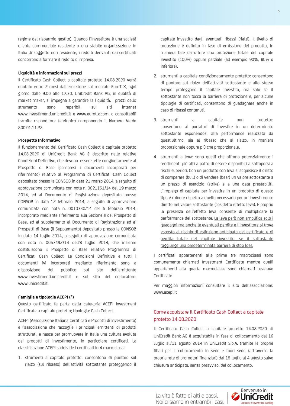 impresa. Liquidità e informazioni sui prezzi Il Certificato Cash Collect a capitale protetto 14.08.2020 verrà quotato entro 2 mesi dall emissione sul mercato EuroTLX, ogni giorno dalle 9.00 alle 17.