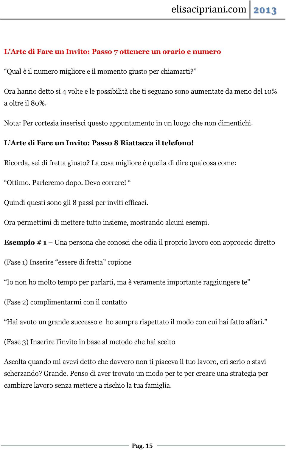 L Arte di Fare un Invito: Passo 8 Riattacca il telefono! Ricorda, sei di fretta giusto? La cosa migliore è quella di dire qualcosa come: Ottimo. Parleremo dopo. Devo correre!