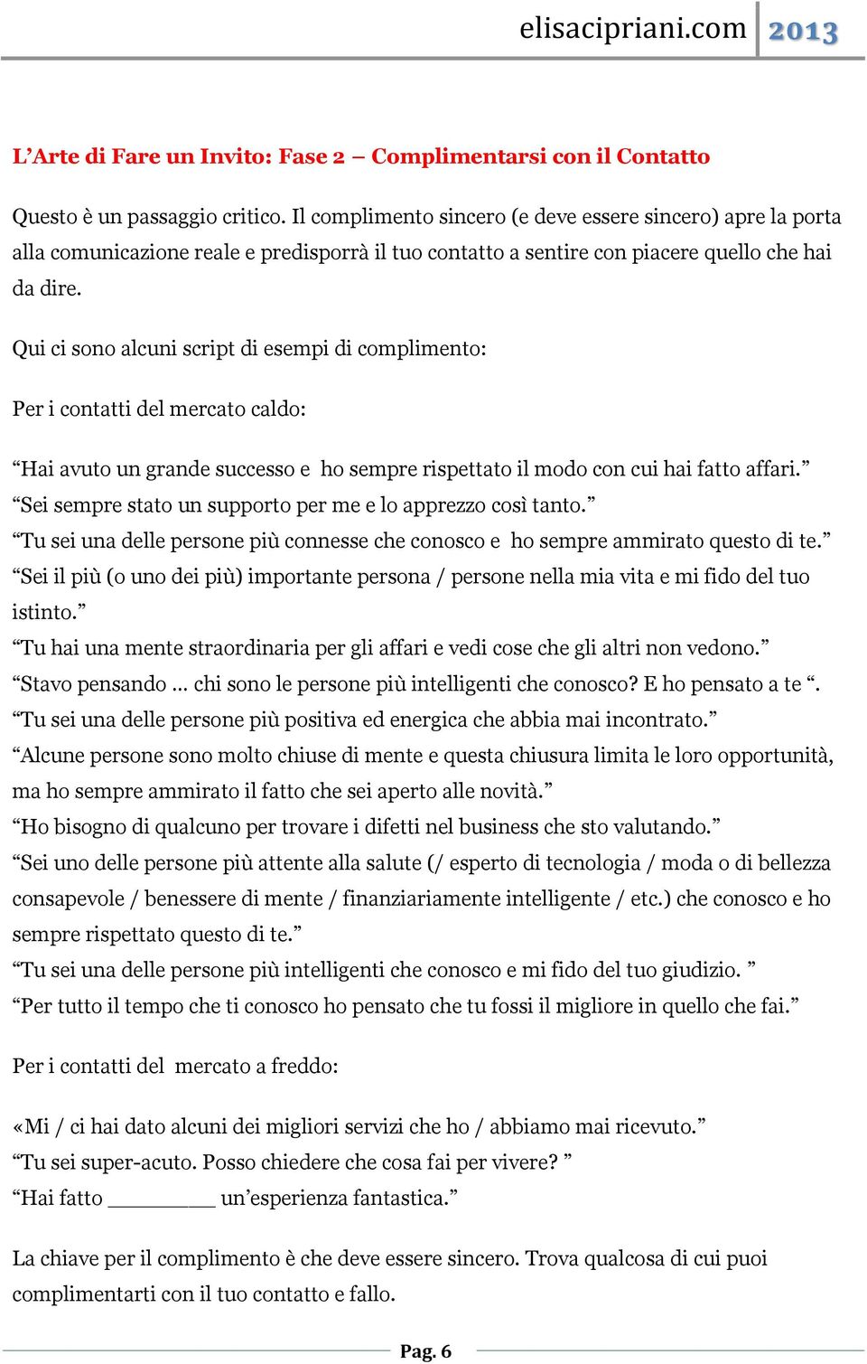 Qui ci sono alcuni script di esempi di complimento: Per i contatti del mercato caldo: Hai avuto un grande successo e ho sempre rispettato il modo con cui hai fatto affari.