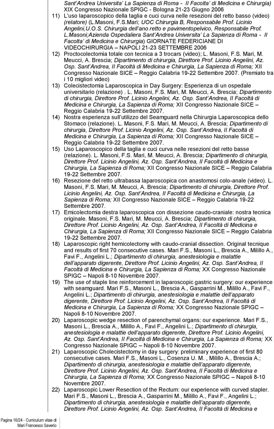 L.Masoni;Azienda Ospedaliera Sant Andrea Universita La Sapienza di Roma - II Facolta di Medicina e Chirurgia) GIORNATE FEDERICIANE DI VIDEOCHIRURGIA NAPOLI 21-23 SETTEMBRE 2006 12) Proctocolectomia