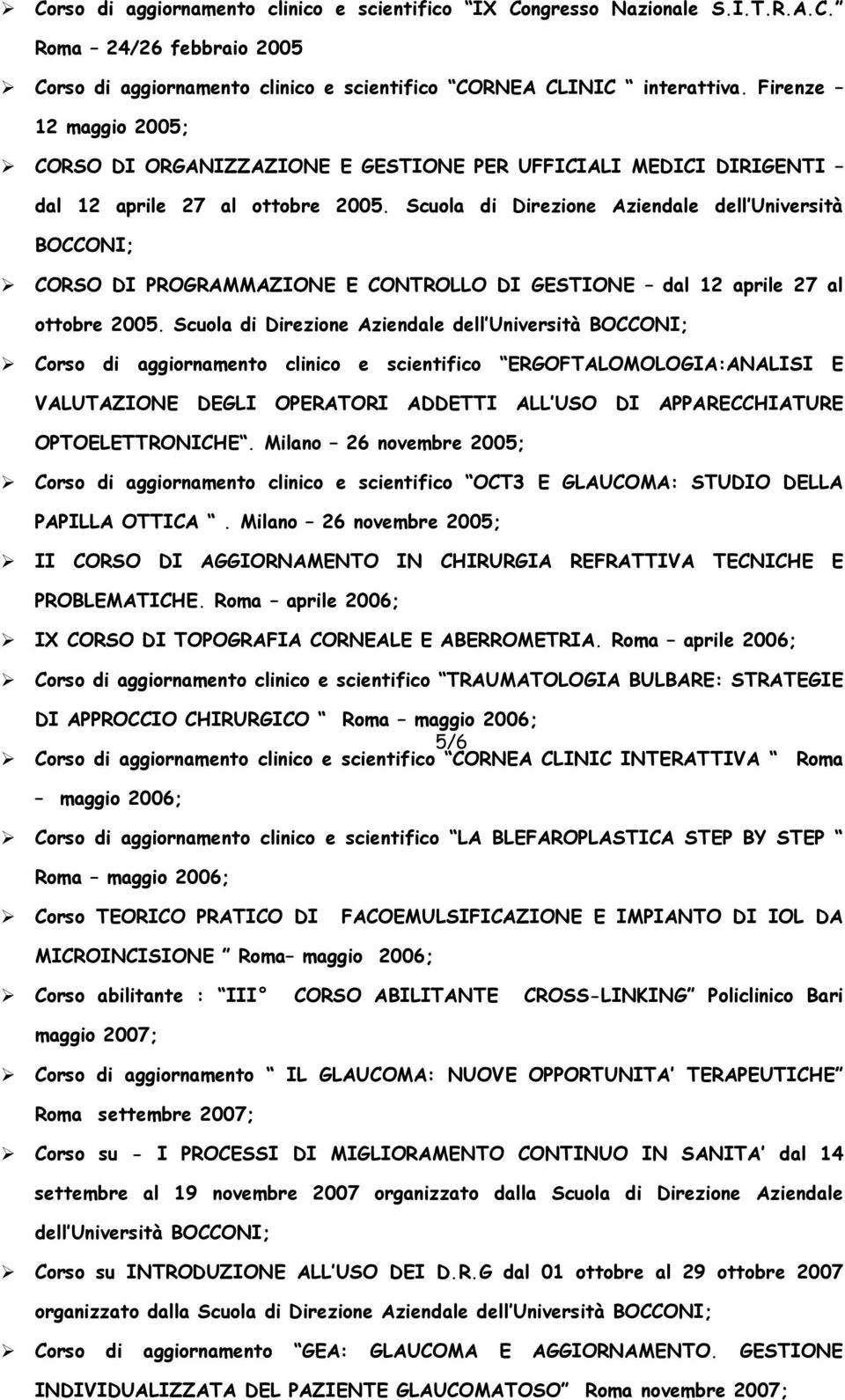 Scuola di Direzione Aziendale dell Università BOCCONI; CORSO DI PROGRAMMAZIONE E CONTROLLO DI GESTIONE dal 12 aprile 27 al ottobre 2005.